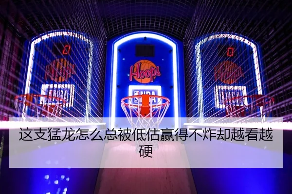 这支猛龙怎么总被低估赢得不炸却越看越硬