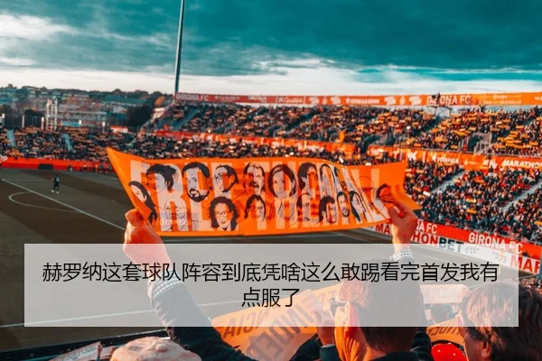 赫罗纳这套球队阵容到底凭啥这么敢踢看完首发我有点服了
