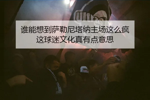谁能想到萨勒尼塔纳主场这么疯 这球迷文化真有点意思