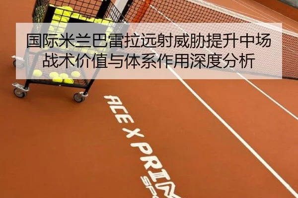 国际米兰巴雷拉远射威胁提升中场战术价值与体系作用深度分析