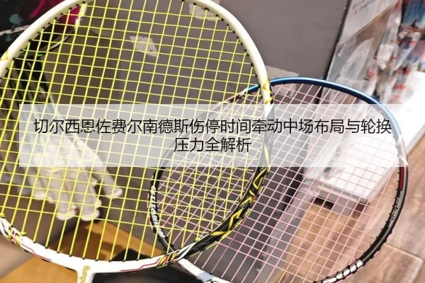 切尔西恩佐费尔南德斯伤停时间牵动中场布局与轮换压力全解析