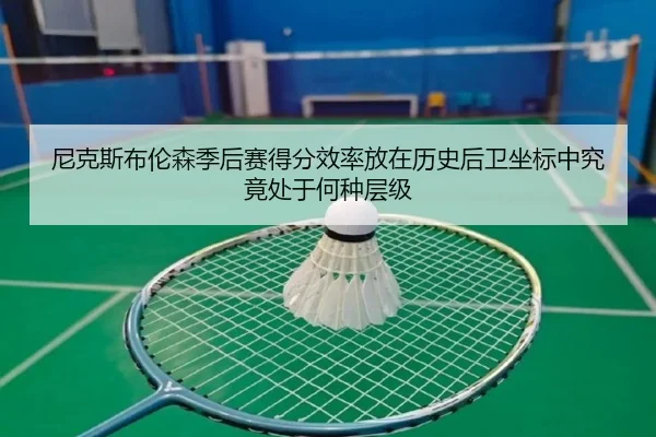 尼克斯布伦森季后赛得分效率放在历史后卫坐标中究竟处于何种层级