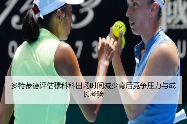 多特蒙德评估穆科科出场时间减少背后竞争压力与成长考验
