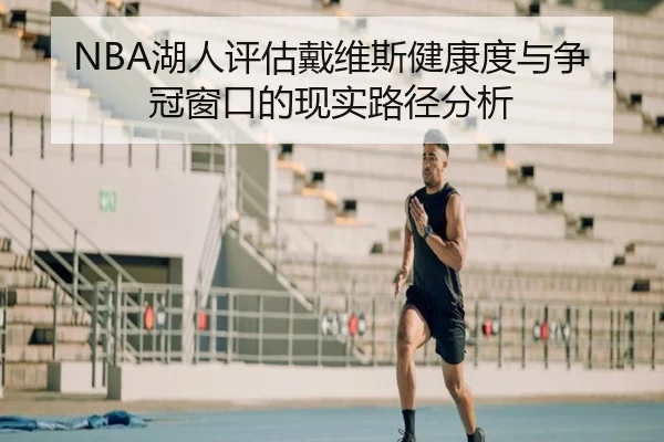NBA湖人评估戴维斯健康度与争冠窗口的现实路径分析
