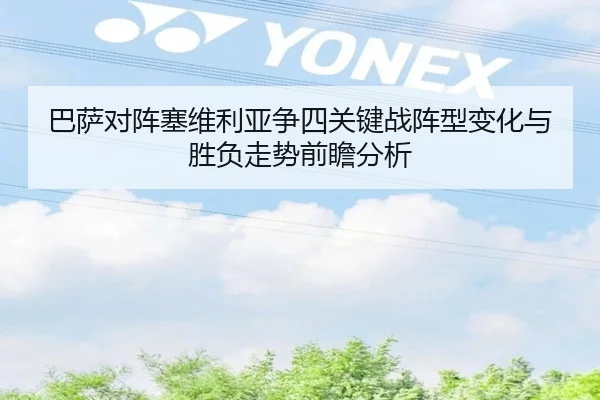 巴萨对阵塞维利亚争四关键战阵型变化与胜负走势前瞻分析