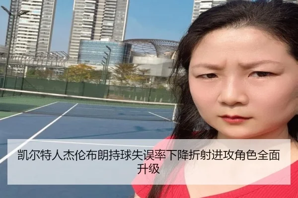 凯尔特人杰伦布朗持球失误率下降折射进攻角色全面升级
