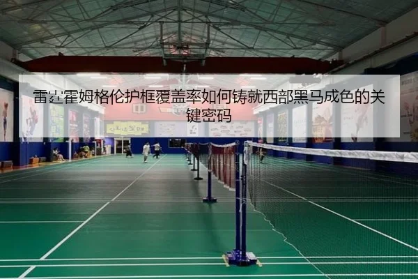 雷霆霍姆格伦护框覆盖率如何铸就西部黑马成色的关键密码