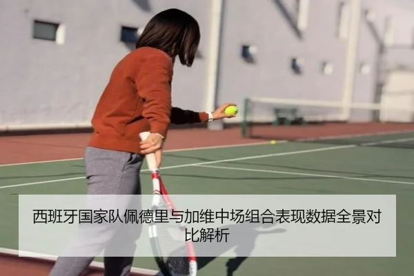 西班牙国家队佩德里与加维中场组合表现数据全景对比解析