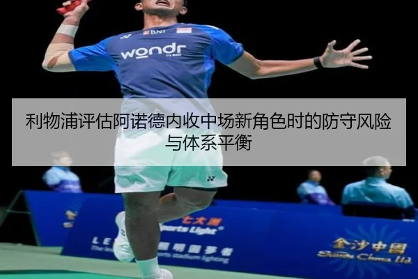 利物浦评估阿诺德内收中场新角色时的防守风险与体系平衡