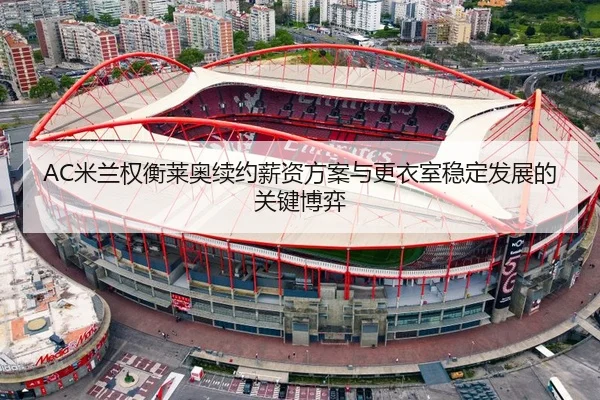 AC米兰权衡莱奥续约薪资方案与更衣室稳定发展的关键博弈