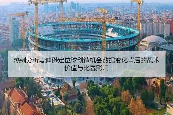 热刺分析麦迪逊定位球创造机会数据变化背后的战术价值与比赛影响