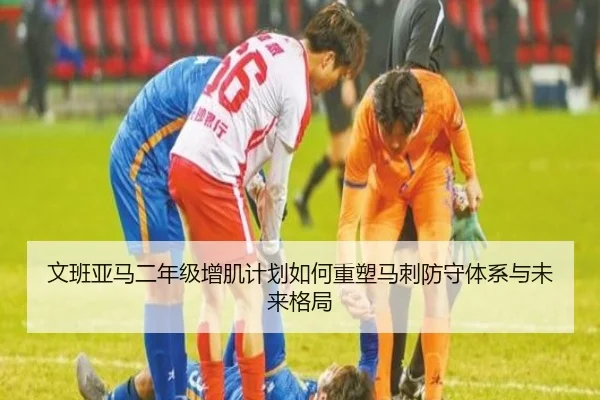 文班亚马二年级增肌计划如何重塑马刺防守体系与未来格局