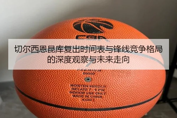 切尔西恩昆库复出时间表与锋线竞争格局的深度观察与未来走向