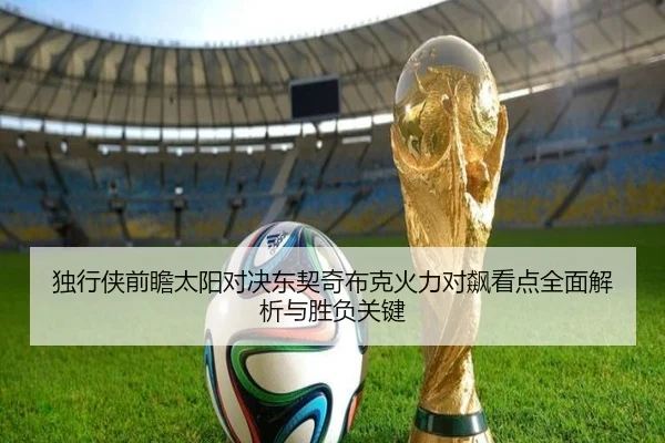 独行侠前瞻太阳对决东契奇布克火力对飙看点全面解析与胜负关键