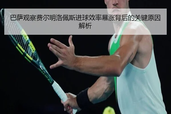 巴萨观察费尔明洛佩斯进球效率暴涨背后的关键原因解析