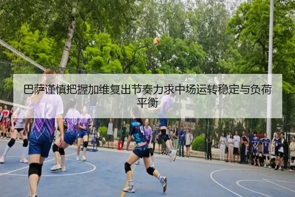 巴萨谨慎把握加维复出节奏力求中场运转稳定与负荷平衡