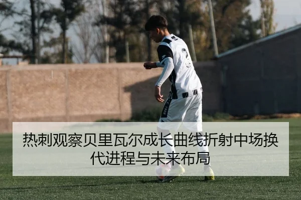 热刺观察贝里瓦尔成长曲线折射中场换代进程与未来布局