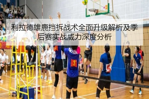 利拉德雄鹿挡拆战术全面升级解析及季后赛实战威力深度分析
